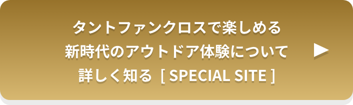 タントファンクロスで楽しめる新時代のアウトドア体験について詳しく知る [ SPECIAL SITE ]